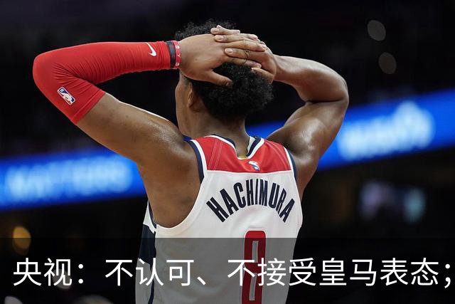央视：不认可、不接受皇马表态；姆巴佩在华商业版图塌方，外媒称“几乎难挽回”